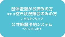 団体登録がお済みの方はこちらをクリック。公共施設予約システムへリンクします。